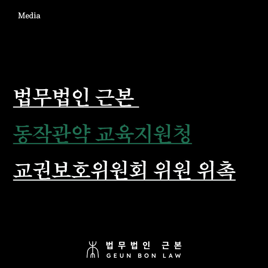 학교폭력 대응 법무법인 근본이 함께합니다 - 동작관악 교육지원청 교권보호위원회 위원 위촉