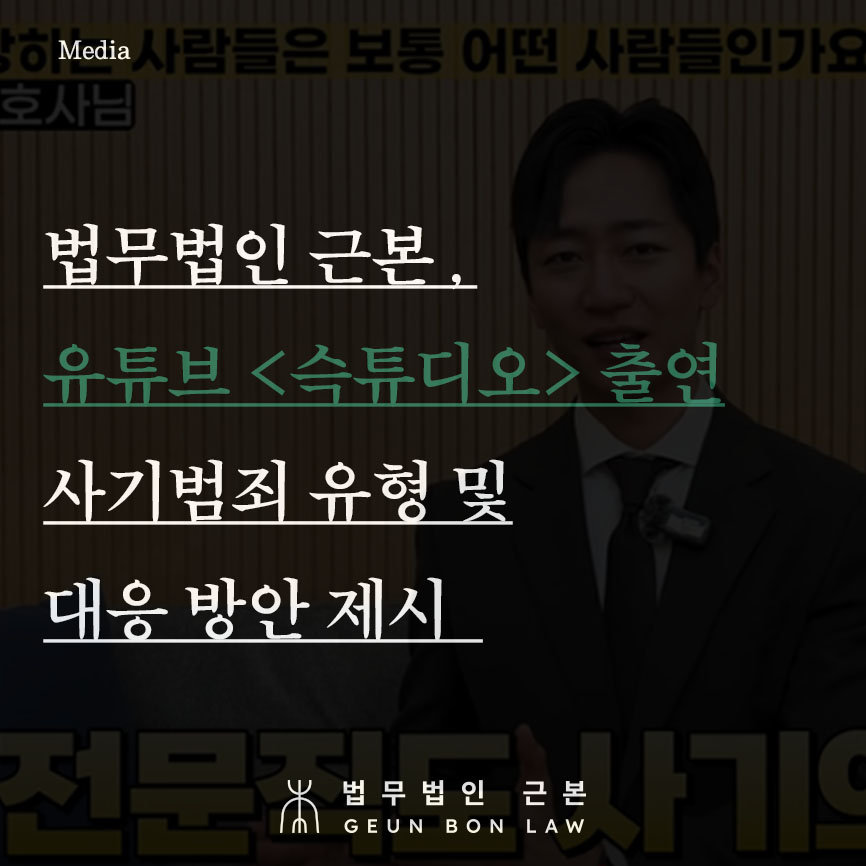 법무법인 근본, 유튜브 <슥튜디오> 출연 - 지인 사기부터 중고거래 · 투자 리딩방 사기까지, 최신 사기범죄 유형과 예방법 및 대응 방안 제시